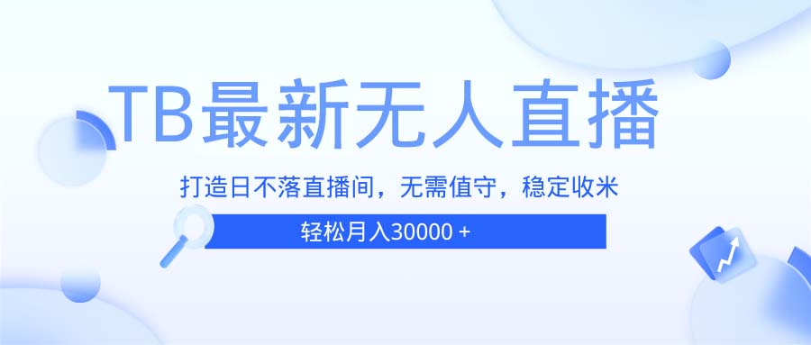 TB无人直播，打造日不落直播间，无需真人出镜，无需值守，打造日不落直...-网创