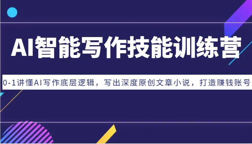 AI智能写作技能训练营：0-1讲懂AI写作底层逻辑，写出深度原创文章小说，打造赚钱账号-网创