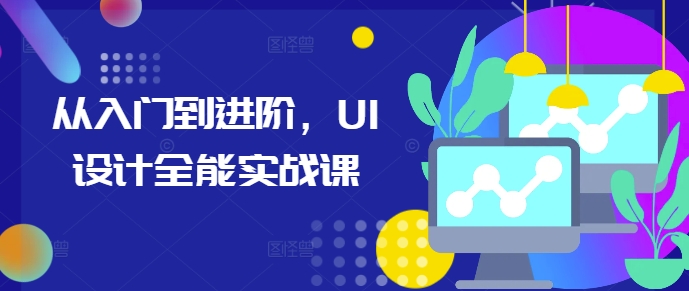 从入门到进阶，UI设计全能实战课-网创