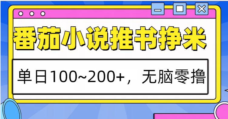 番茄小说推书赚米，单日100~200+，无脑零撸-网创