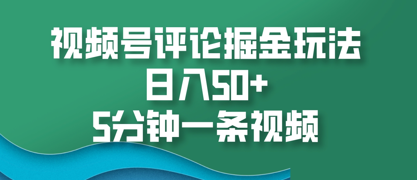 视频号评论掘金玩法，日入50+，5分钟一条视频-网创