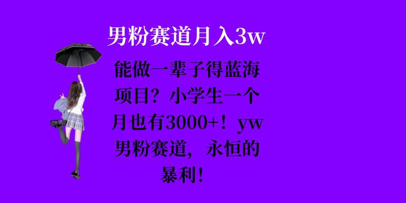 能做一辈子的蓝海项目？小学生一个月也有3000+，yw男粉赛道，永恒的暴利-网创