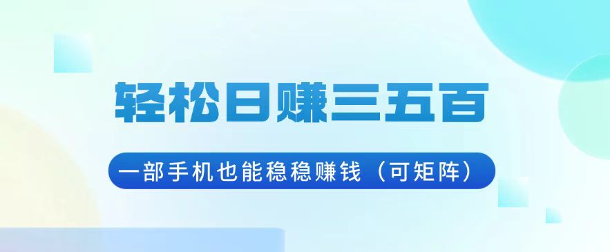 轻松日赚三五百，一部手机也能稳稳赚钱(可矩阵-网创