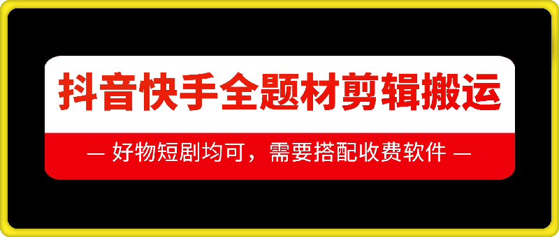 抖音快手全题材剪辑搬运技术，适合好物、短剧等-网创