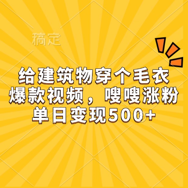 给建筑物穿个毛衣，爆款视频，嗖嗖涨粉，单日变现500+-网创