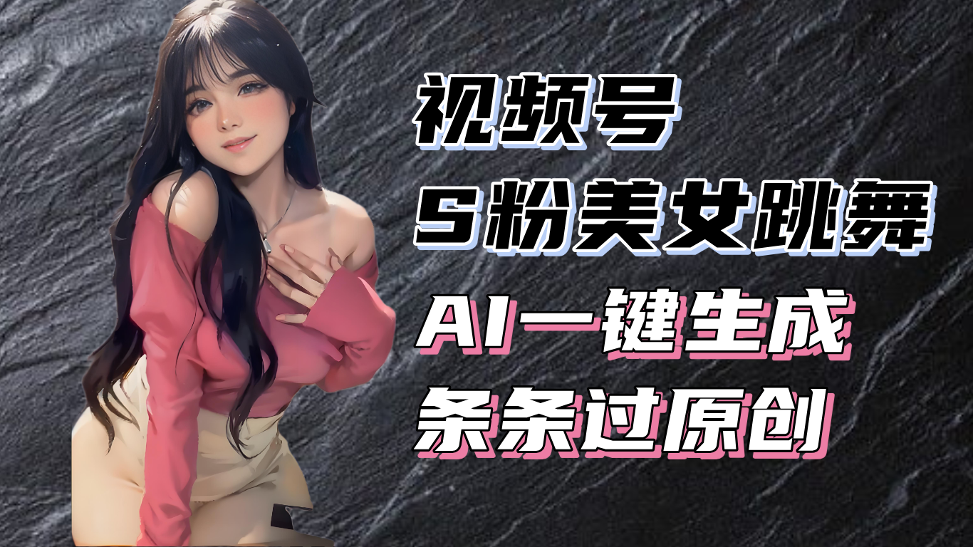 揭秘视频号S粉美女跳舞赛道，一键生成原创视频，收益翻倍！-网创