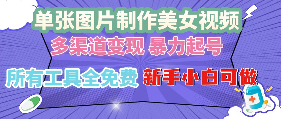 单张图片作美女视频 ，多渠道变现 暴力起号，所有工具全免费 ，新手小...-网创