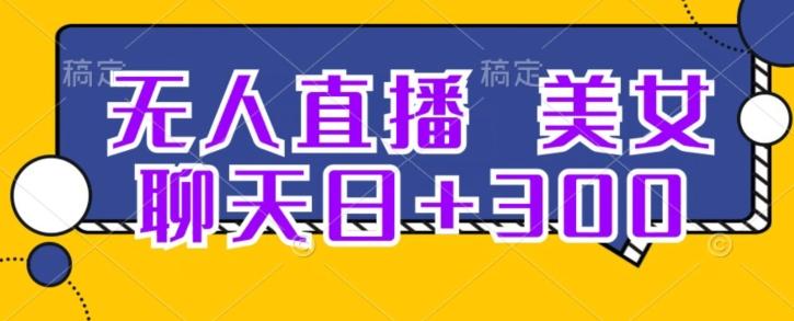 无人直播，美女聊天日+300-网创