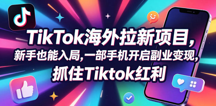 Tc联盟TikTok海外拉新项目,新手也能入局,一部手机开启副业变现,抓住Tiktok红利-网创