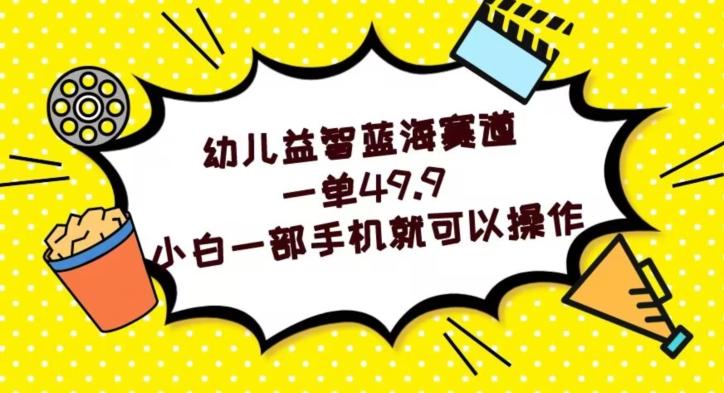 幼儿益智蓝海赛道，一单49.9，小白一部手机就可以操作-网创