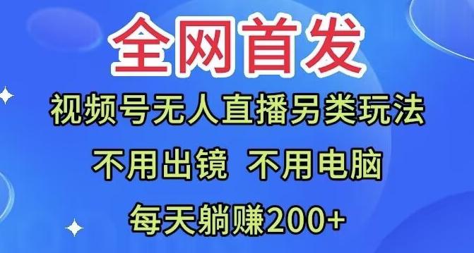 全网首发：视频号无人直播另类玩法，无需电脑，每天躺赚200+-网创
