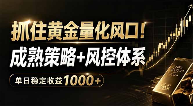 抓住黄金量化风口！成熟策略+风控体系，单日稳定收益1000+-网创