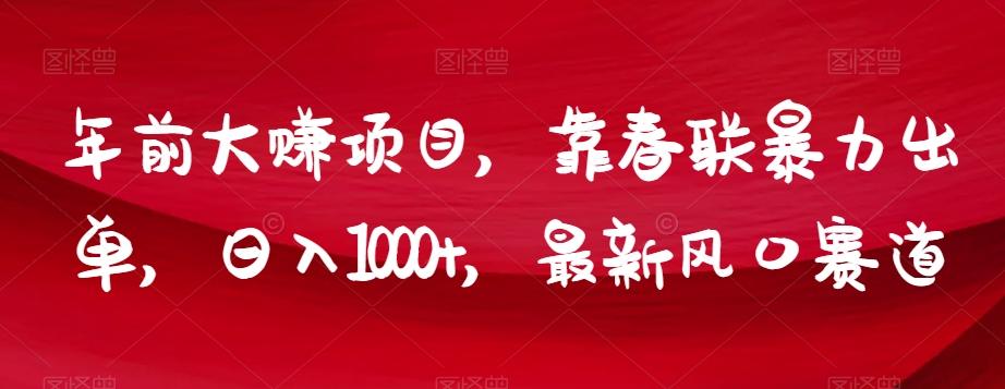 年前大赚项目，靠春联暴力出单，日入1000+，最新风口赛道【揭秘】-网创