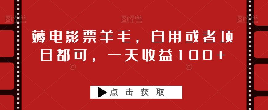 薅电影票羊毛，自用或者项目都可，一天收益100+-网创
