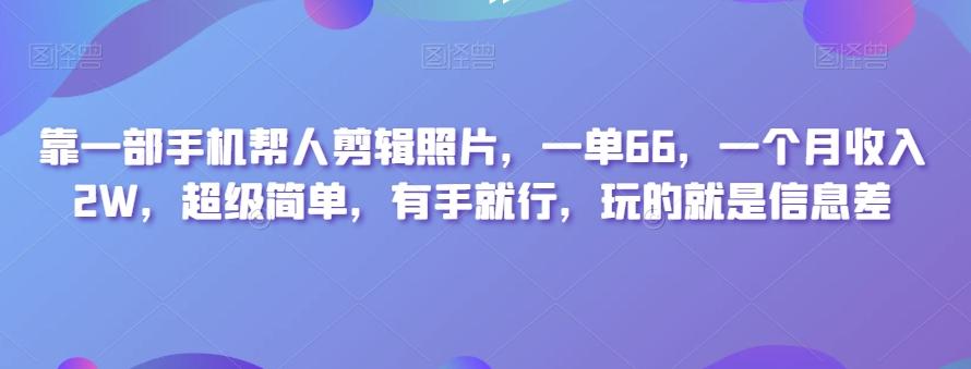 靠一部手机帮人剪辑照片,一单66,一个月收入2W,超级简单,有手就行,玩的就是信息差