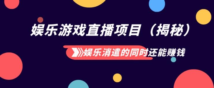 娱乐消遣的同时还能赚钱娱乐游戏直播项目（揭秘）-网创