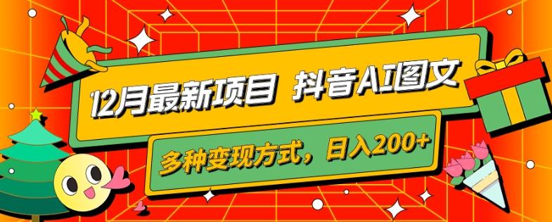 12月最新项目，抖音AI图文，自带爆款流量，多种变现方式，日入200+-网创