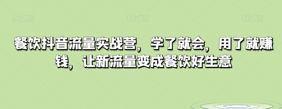 餐饮抖音流量实战营，学了就会，用了就赚钱，让新流量变成餐饮好生意-网创