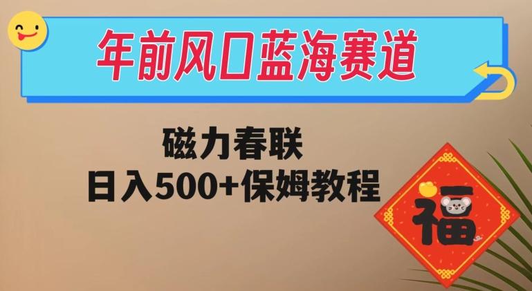 年前风口蓝海赛道，磁力春联，日入500+保姆教程-网创