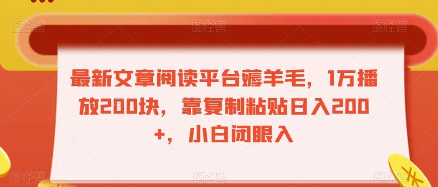 最新文章阅读平台薅羊毛，1万播放200块，靠复制粘贴日入200+，小白闭眼入【揭秘】-网创