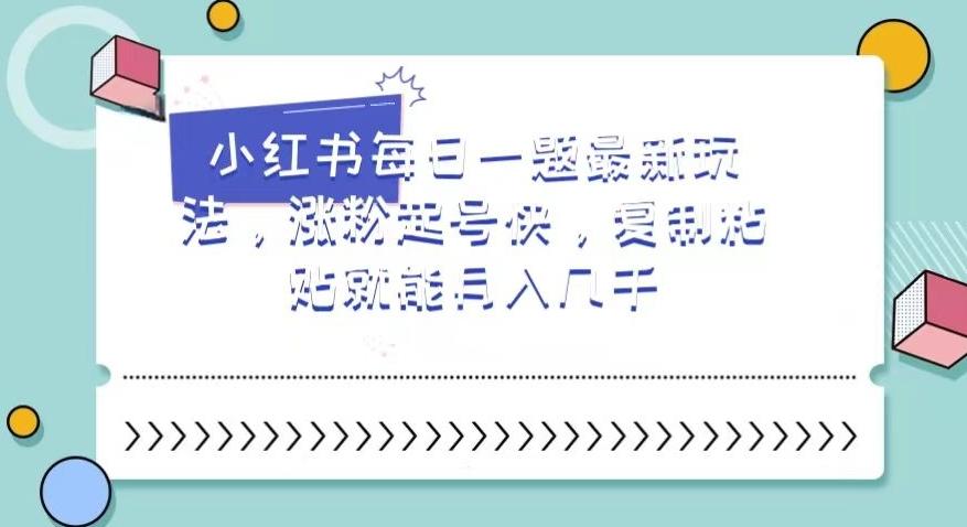 小红书每日一题最新玩法,涨粉起号快,复制粘贴就能月入几千【揭秘】