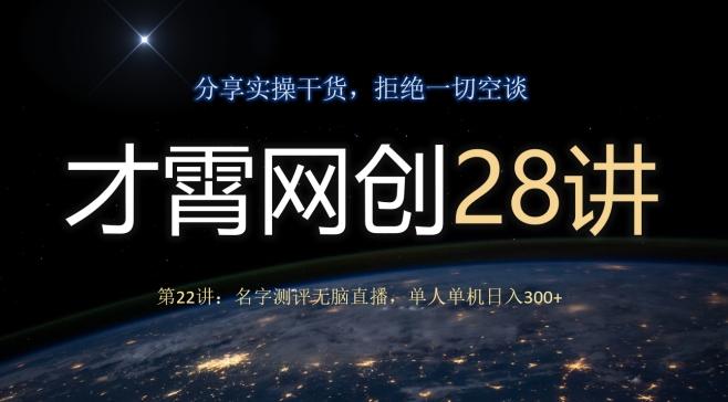 才霄网创28讲第22讲：名字测评无脑直播，单人单机日入300-网创