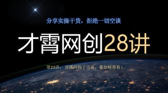 才霄网创28讲第23讲:直播间钩子引流,暴加精准粉!