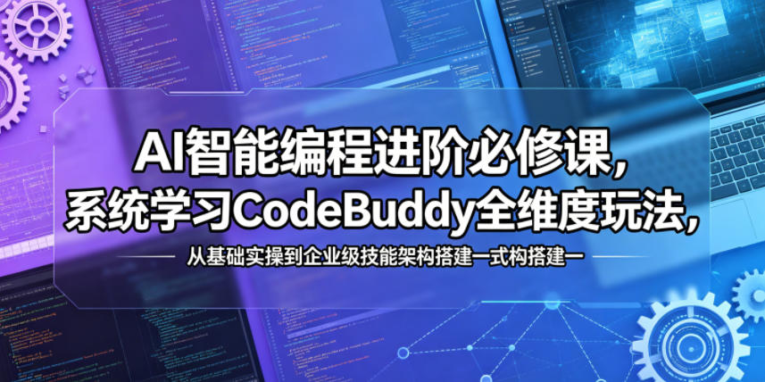 AI智能编程进阶必修课，系统学习CodeBuddy全维度玩法，从基础实操到企业级技能架构搭建一站式精通-网创