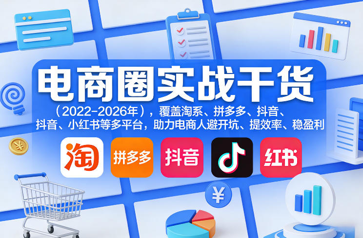 电商圈实战干货(2023-2026年)，覆盖淘系、拼多多、抖音、小红书等多平台，助力电商人避开坑、提效率、稳盈利(更新5月19日)-网创