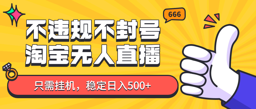 淘宝无人直播最新玩法，不违规不封号，只需挂机，稳定日入500+，新手也能当天开单！-网创