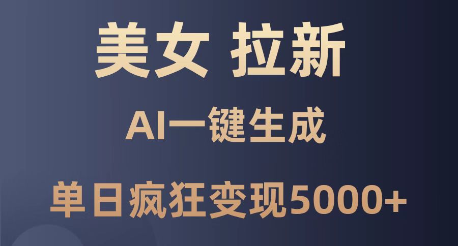 美女暴力拉新，通过AI一键生成，单日疯狂变现5000+，纯小白一学就会！-网创