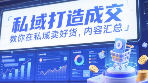 私域打造成交，教你在私域卖好货，内容汇总-网创