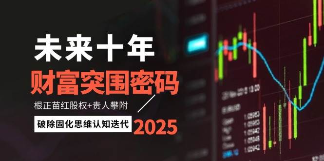 未来十年财富突围密码：根正苗红股权+贵人攀附，破除固化思维认知迭代-网创