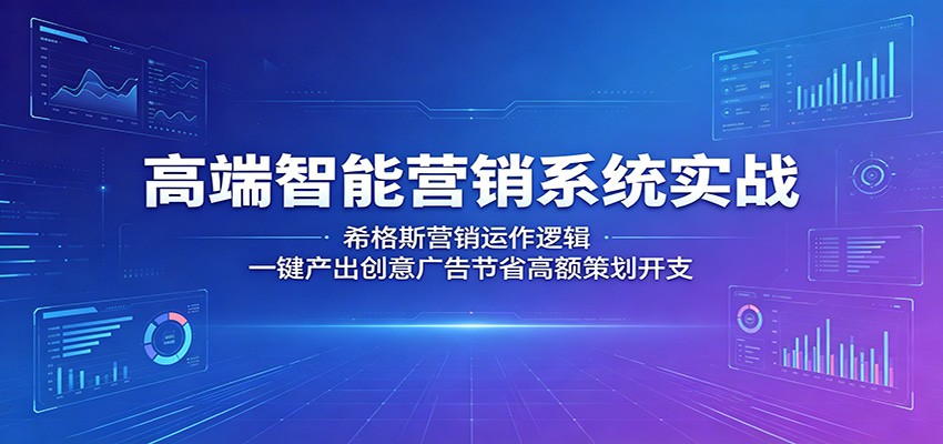 高端智能营销系统实战：希格斯营销运作逻辑，一键产出创意广告节省高额策划开支-网创
