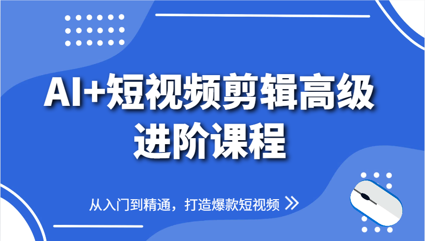 AI+短视频剪辑高级进阶课程，从入门到精通，打造爆款短视频-网创
