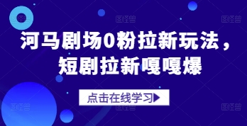 河马剧场0粉拉新玩法,短剧拉新嘎嘎爆
