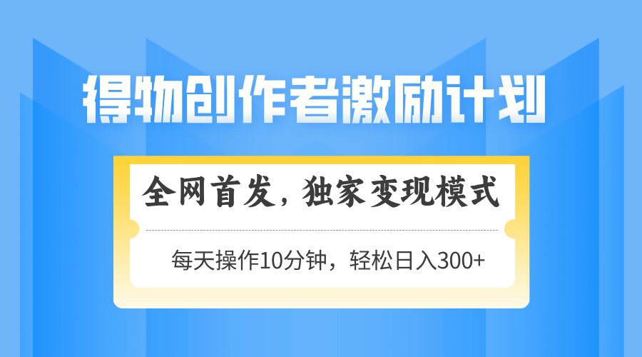 得物创作者激励，变现模式，轻松上手，日入300+可矩阵，可放大-网创