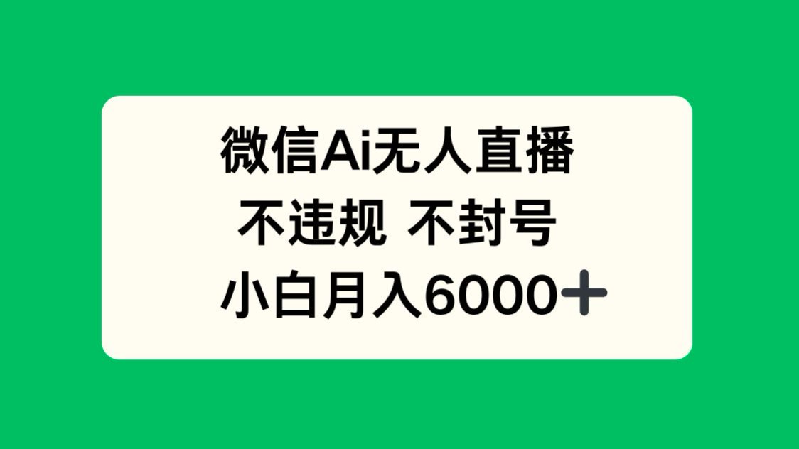 微信AI无人直播，不违规 不封号 ，小白月入6000+-网创