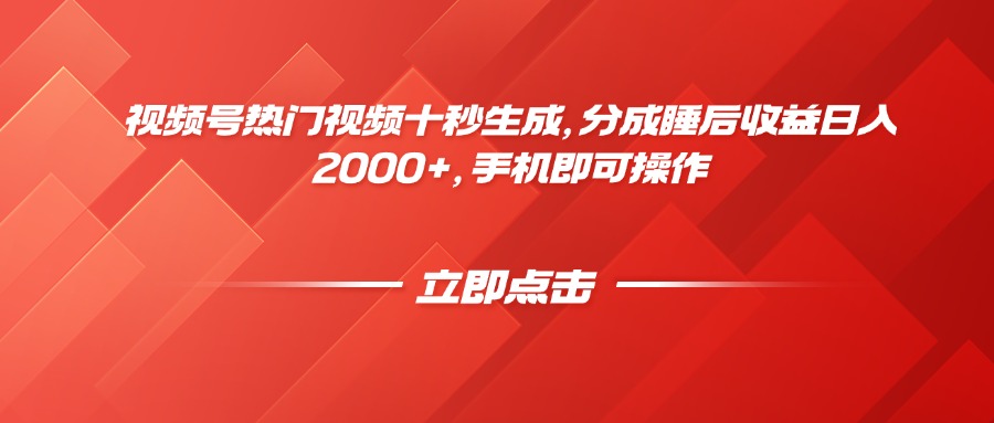 视频号热门视频十秒生成，分成睡后收益日入2000+，手机即可操作-网创