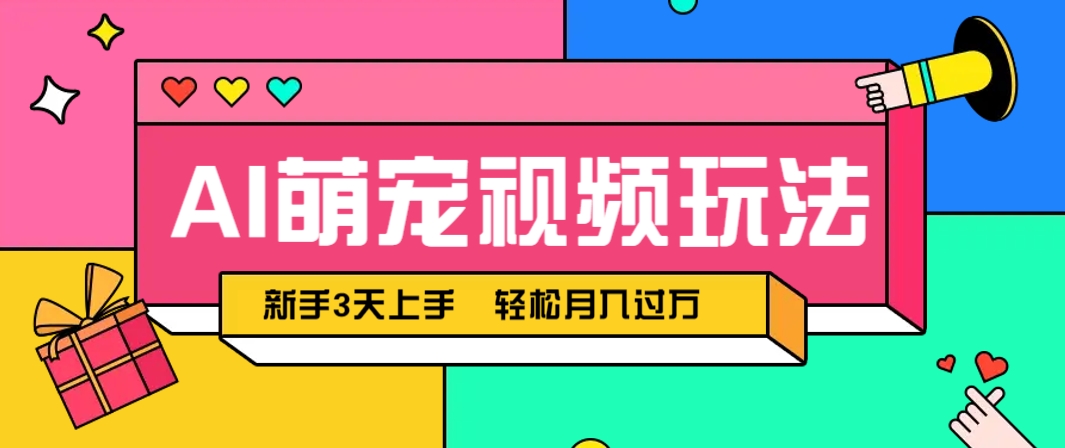 AI萌宠视频玩法，操作简单新手也能快速上手，轻松月入过万！-网创