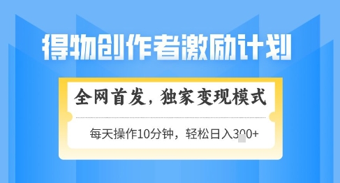 得物创作者激励，独家变现模式，轻松上手，日入3张+可矩阵，可放大【揭秘】-网创