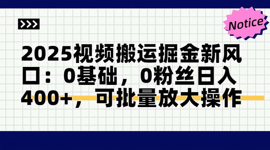 2025视频搬运掘金新风口:0基础，0粉丝日入400+，可批量放大操作-网创