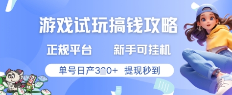 游戏试玩搞钱攻略正规平台，新手可挂G，单号日产3张+提现秒到【揭秘】-网创