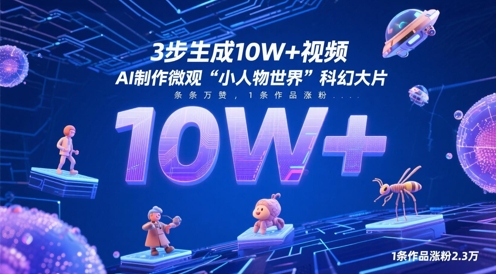 3步生成10W+视频，AI制作微观“小人物世界”科幻大片，条条万赞，1条作品涨粉2.3W-网创