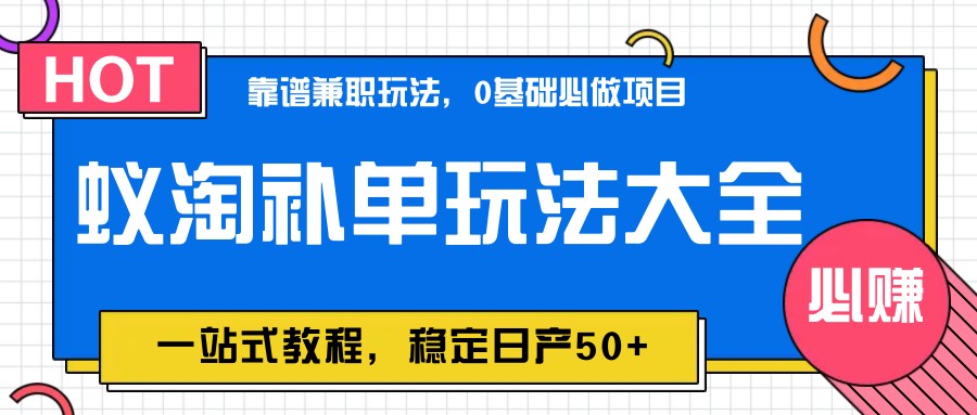 蚁淘补单玩法大全，一站式教程，稳定日产50+-网创