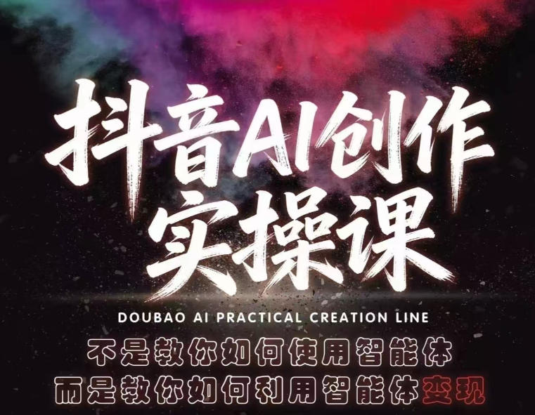 抖音AI创作实操课，不是教你如何使用智能体而是教你如何利用智能体变现(更新5月)-网创