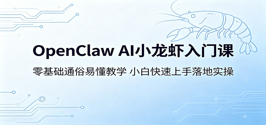 OpenClaw AI小龙虾入门课：零基础通俗易懂教学，小白快速上手落地实操-网创