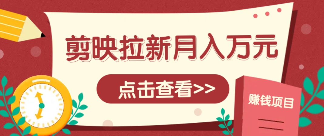 剪映拉新推广项目，5个粉丝就能操作，月入1w+超详细攻略！【附入口】-网创