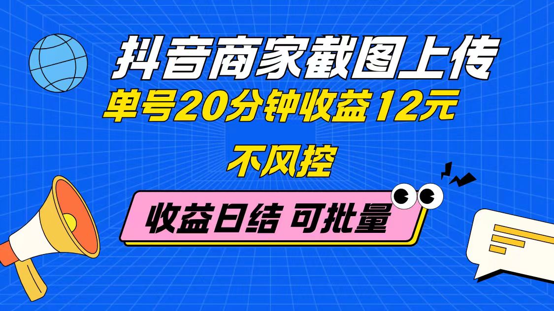 抖音商家截图上传 单号20分钟收益12元 不风控 批量无限做 收益日结-网创