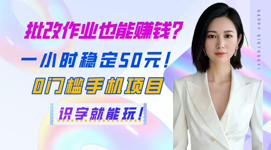 批改作业也能赚钱？一小时稳定50元！0门槛手机项目，识字就能玩！-网创